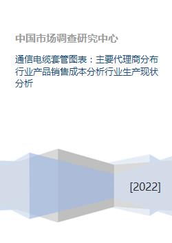 通信电缆套管图表 主要代理商分布行业产品销售成本分析行业生产现状分析